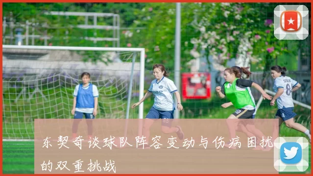 东契奇谈球队阵容变动与伤病困扰的双重挑战