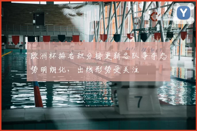 欧洲杯排名积分榜更新各队争夺态势明朗化,出线形势受关注