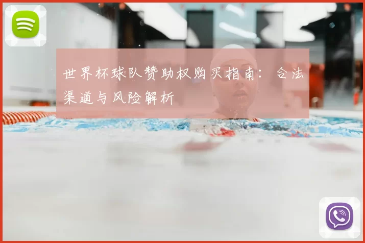 世界杯球队赞助权购买指南:合法渠道与风险解析