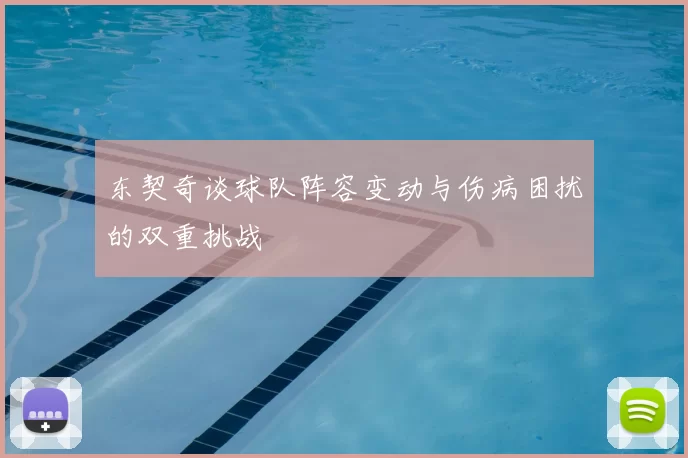 东契奇谈球队阵容变动与伤病困扰的双重挑战