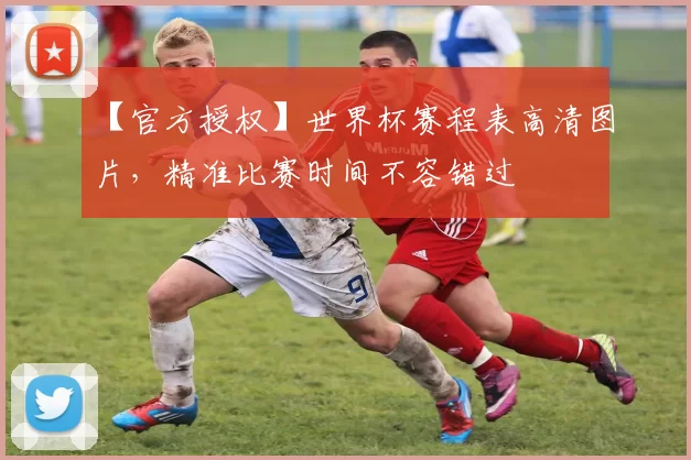 【官方授权】世界杯赛程表高清图片，精准比赛时间不容错过