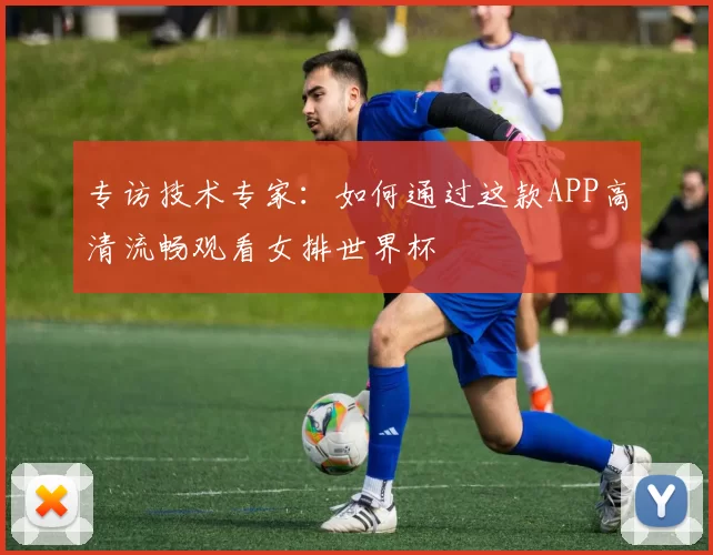 专访技术专家:如何通过这款APP高清流畅观看女排世界杯