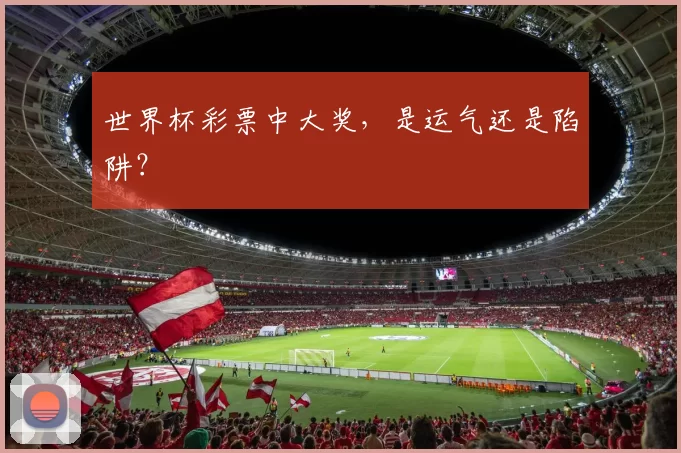 世界杯彩票中大奖,是运气还是陷阱?