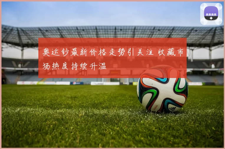 奥运钞最新价格走势引关注 收藏市场热度持续升温