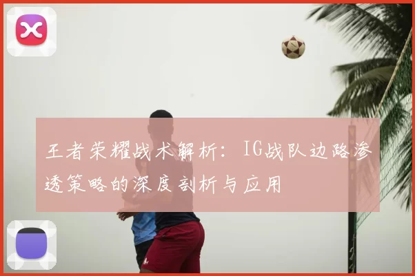王者荣耀战术解析：IG战队边路渗透策略的深度剖析与应用