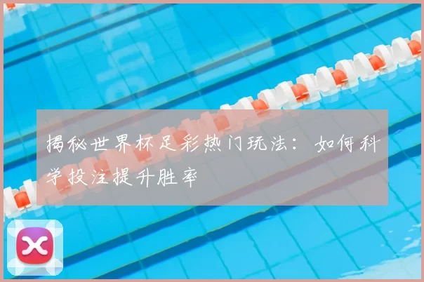 揭秘世界杯足彩热门玩法：如何科学投注提升胜率