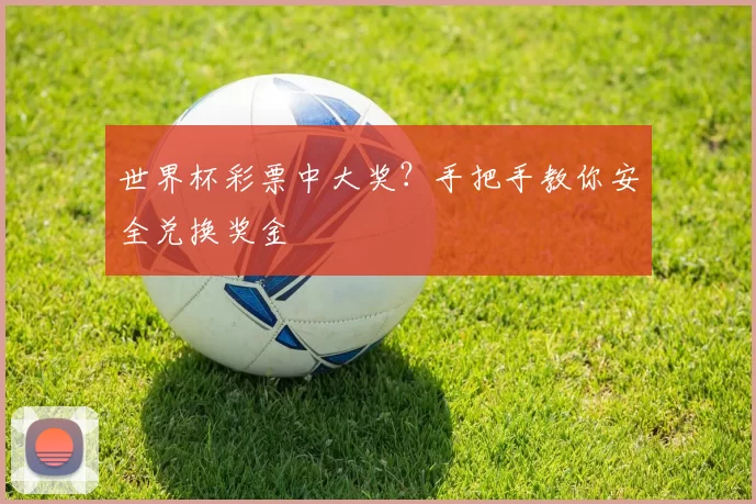 世界杯彩票中大奖？手把手教你安全兑换奖金