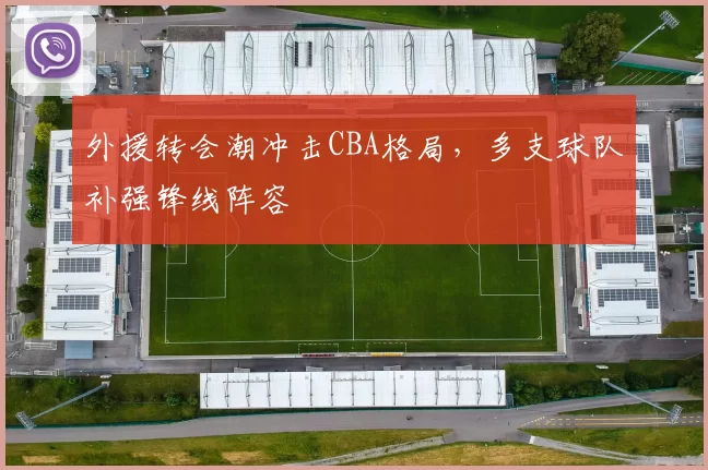 外援转会潮冲击CBA格局，多支球队补强锋线阵容