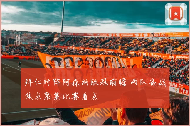 拜仁对阵阿森纳欧冠前瞻 两队备战焦点聚集比赛看点