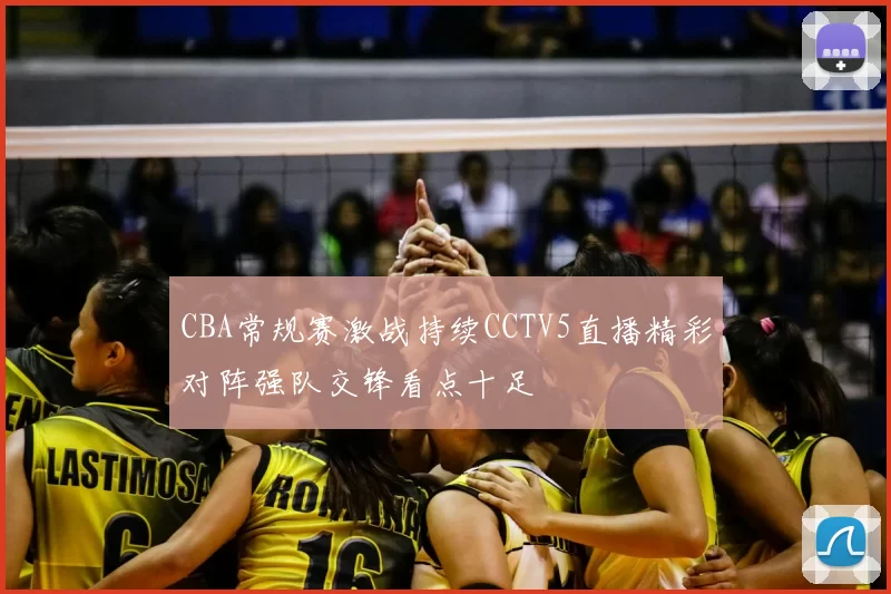 CBA常规赛激战持续CCTV5直播精彩对阵强队交锋看点十足
