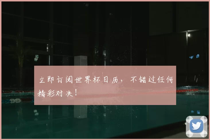 立即订阅世界杯日历,不错过任何精彩对决!