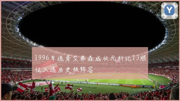 1996年选秀艾弗森成状元科比13顺位入选历史级阵容
