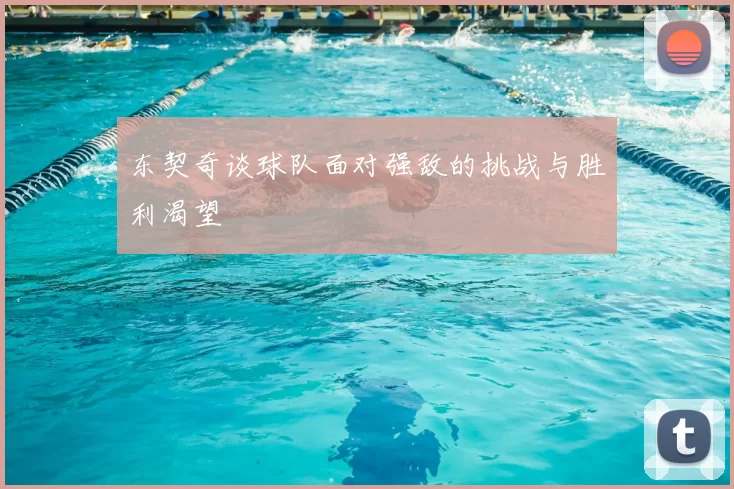 东契奇谈球队面对强敌的挑战与胜利渴望