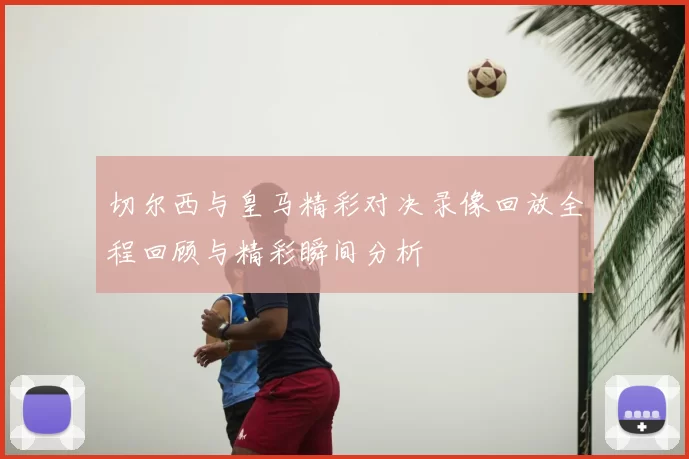 切尔西与皇马精彩对决录像回放全程回顾与精彩瞬间分析