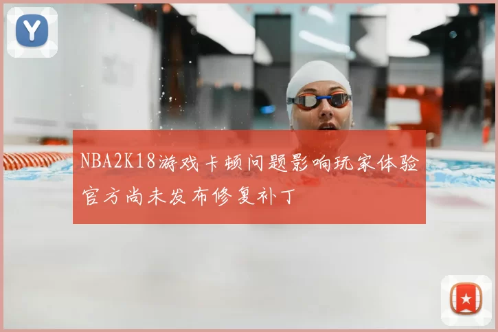 NBA2K18游戏卡顿问题影响玩家体验官方尚未发布修复补丁