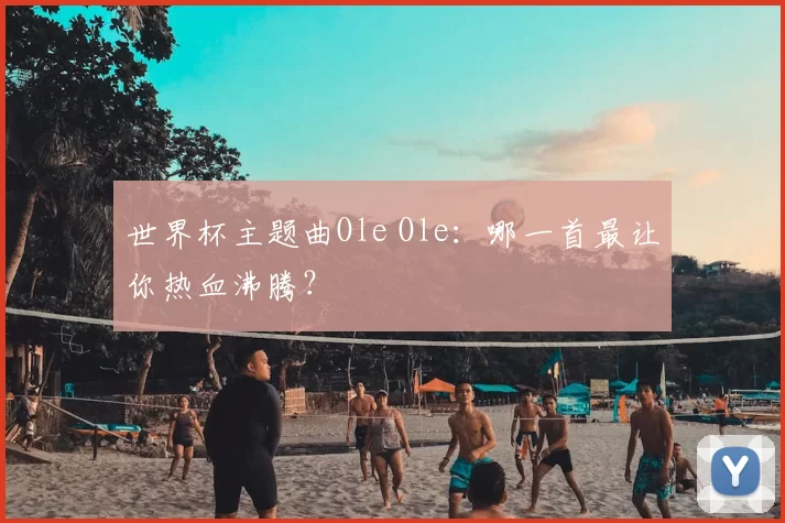 世界杯主题曲Ole Ole:哪一首最让你热血沸腾?