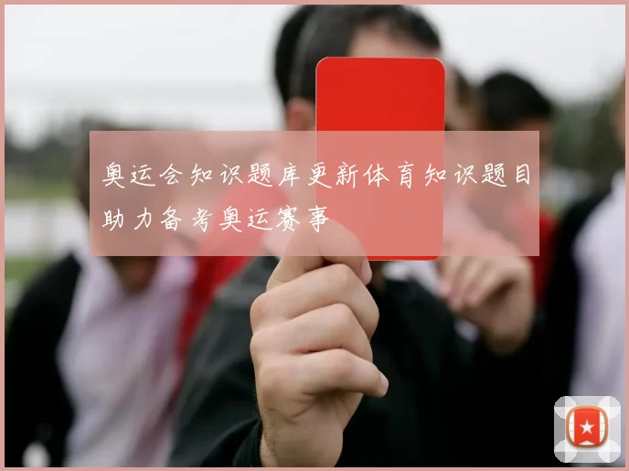 奥运会知识题库更新体育知识题目助力备考奥运赛事