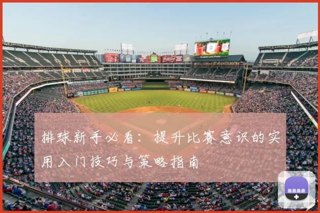 排球新手必看:提升比赛意识的实用入门技巧与策略指南
