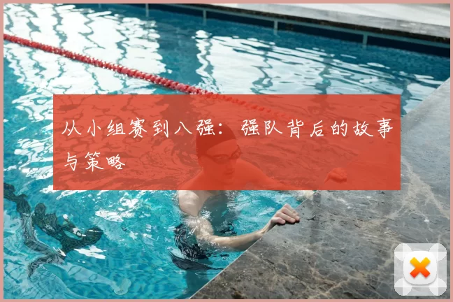 从小组赛到八强:强队背后的故事与策略