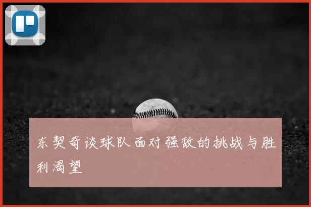 东契奇谈球队面对强敌的挑战与胜利渴望