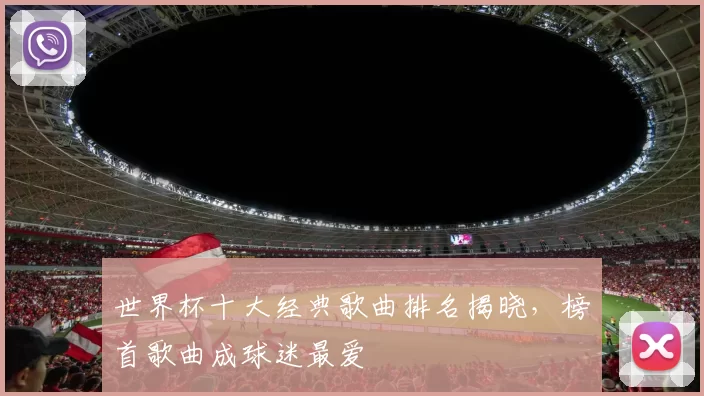 世界杯十大经典歌曲排名揭晓,榜首歌曲成球迷最爱