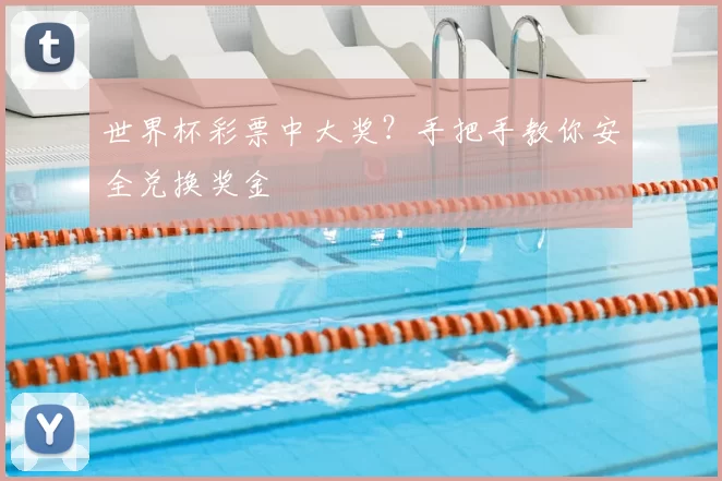 世界杯彩票中大奖?手把手教你安全兑换奖金