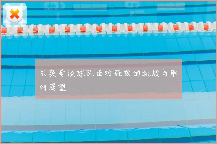 东契奇谈球队面对强敌的挑战与胜利渴望