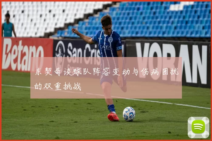 东契奇谈球队阵容变动与伤病困扰的双重挑战