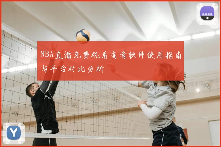 NBA直播免费观看高清软件使用指南与平台对比分析