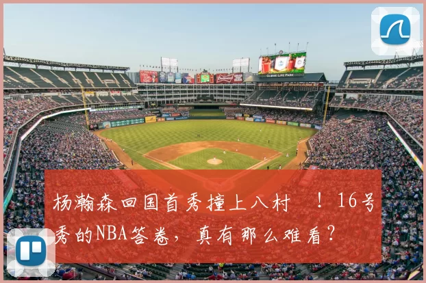 杨瀚森回国首秀撞上八村塁!16号秀的NBA答卷,真有那么难看?