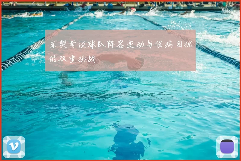 东契奇谈球队阵容变动与伤病困扰的双重挑战