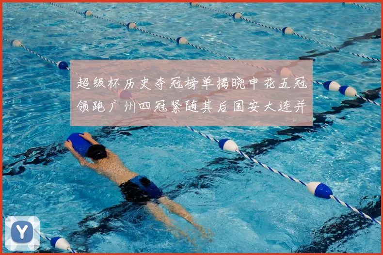 超级杯历史夺冠榜单揭晓申花五冠领跑广州四冠紧随其后国安大连并列第三