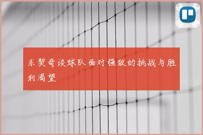东契奇谈球队面对强敌的挑战与胜利渴望