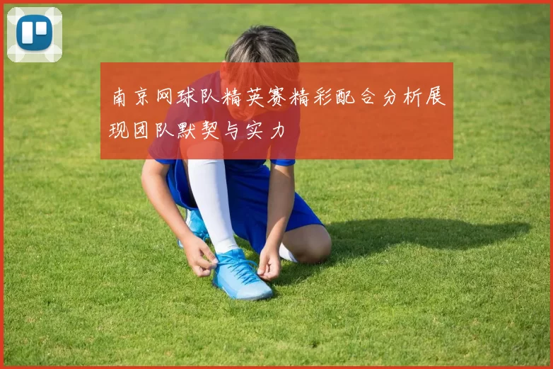 南京网球队精英赛精彩配合分析展现团队默契与实力