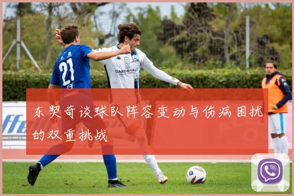 东契奇谈球队阵容变动与伤病困扰的双重挑战