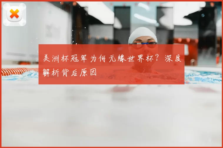 美洲杯冠军为何无缘世界杯?深度解析背后原因