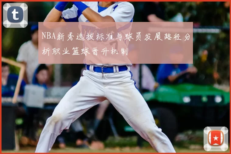 NBA新秀选拔标准与球员发展路径分析职业篮球晋升机制