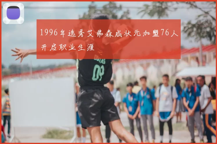 1996年选秀艾弗森成状元加盟76人开启职业生涯