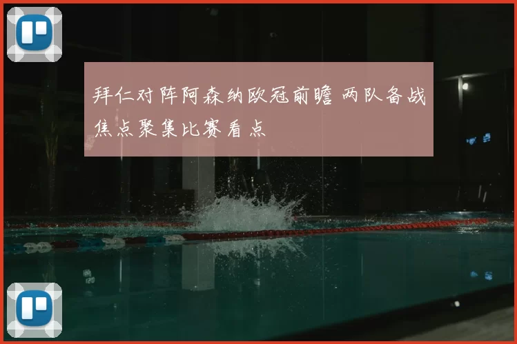 拜仁对阵阿森纳欧冠前瞻 两队备战焦点聚集比赛看点