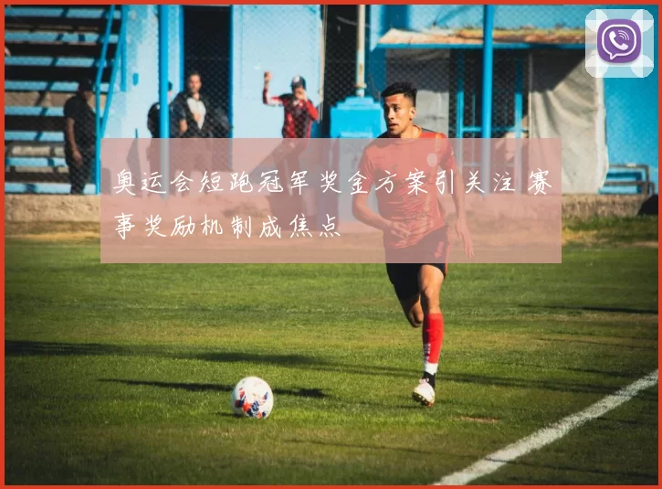 奥运会短跑冠军奖金方案引关注 赛事奖励机制成焦点