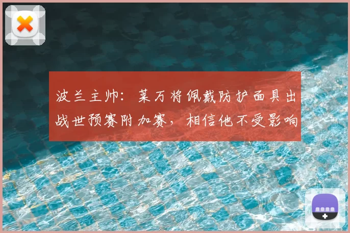 波兰主帅：莱万将佩戴防护面具出战世预赛附加赛，相信他不受影响