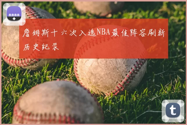 詹姆斯十六次入选NBA最佳阵容刷新历史纪录