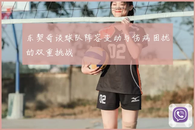 东契奇谈球队阵容变动与伤病困扰的双重挑战
