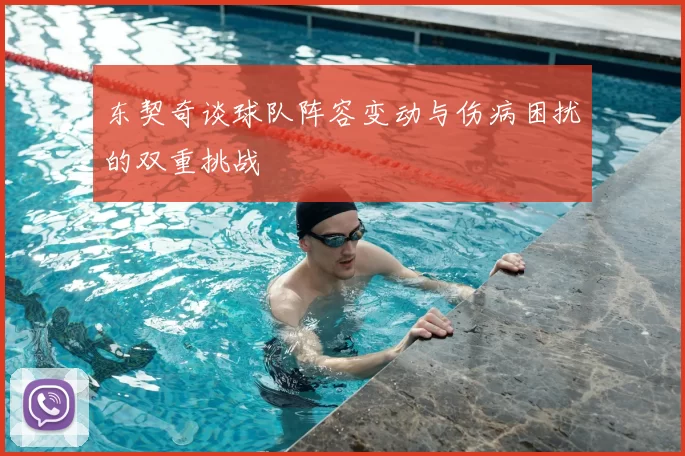 东契奇谈球队阵容变动与伤病困扰的双重挑战