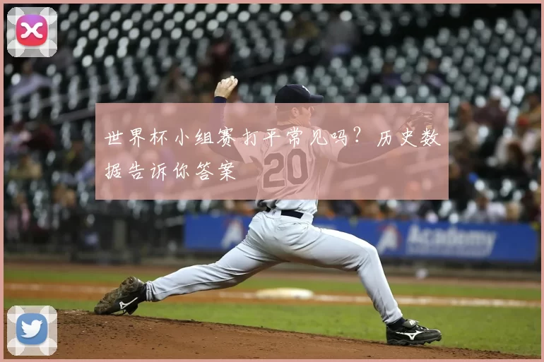 世界杯小组赛打平常见吗?历史数据告诉你答案