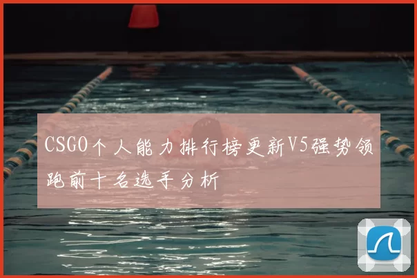 CSGO个人能力排行榜更新V5强势领跑前十名选手分析