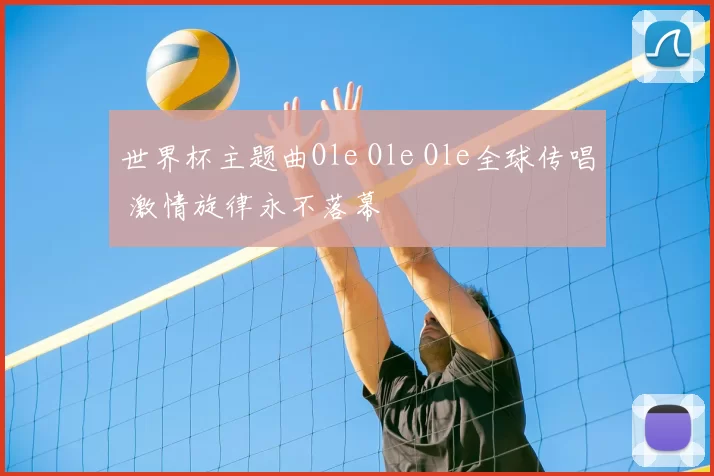 世界杯主题曲Ole Ole Ole全球传唱 激情旋律永不落幕