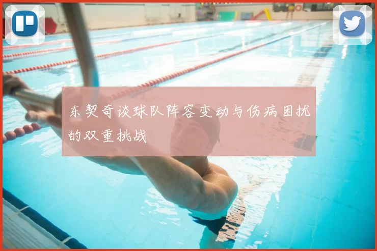 东契奇谈球队阵容变动与伤病困扰的双重挑战
