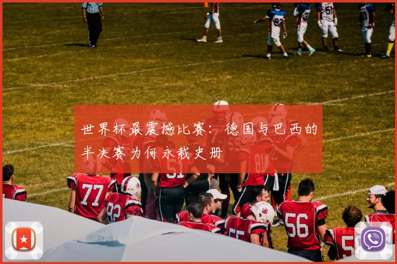 世界杯最震撼比赛:德国与巴西的半决赛为何永载史册