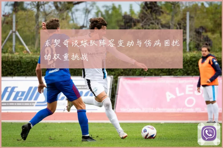 东契奇谈球队阵容变动与伤病困扰的双重挑战